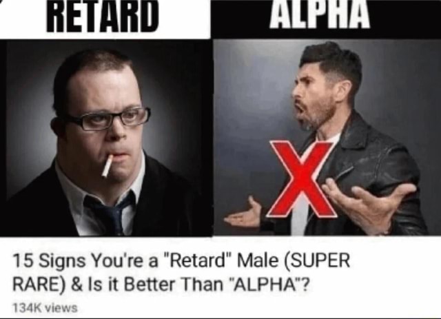 15 Signs Youre A Retard Male Super Rare And Is It Better Than Alpha