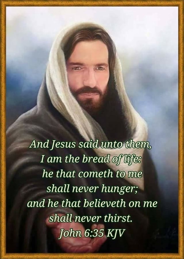 And Jesus said unto them, lam the bread of life: he that cometh to me ...