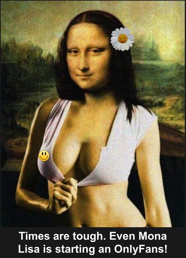 Mona Lisa Xx - Times are tough. Even Mona Lisa is starting an OnlyFans! - iFunny