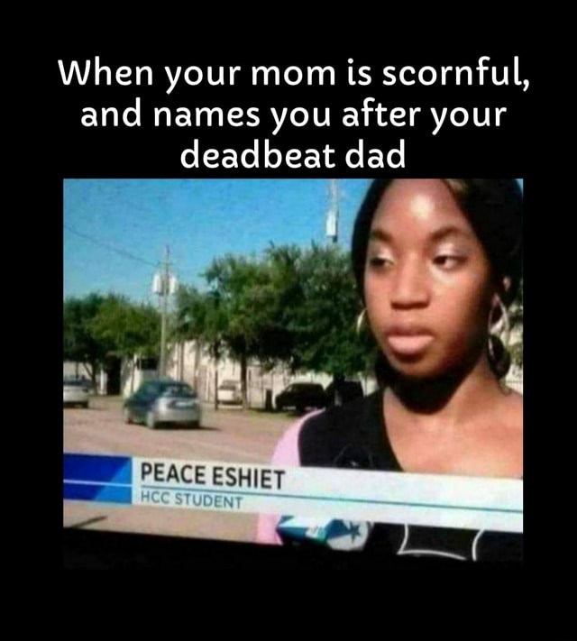 When your mom is scornful, and names you after your deadbeat dad PEACE