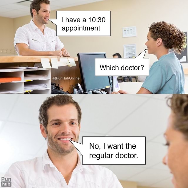 Have a appointment We Which doctor? No, I want the regular doctor. Pun - )