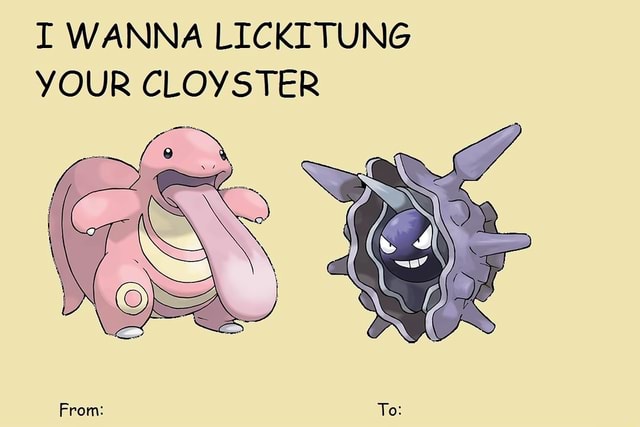 I Wanna lickitung your cloyster.
