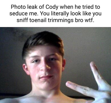 Photo leak of Cody when he tried to seduce me. You literally look like