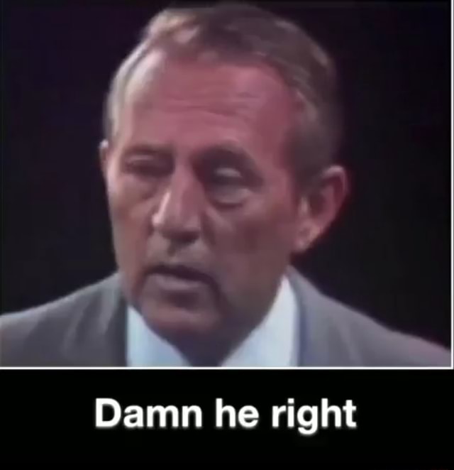 Damn he right - iFunny