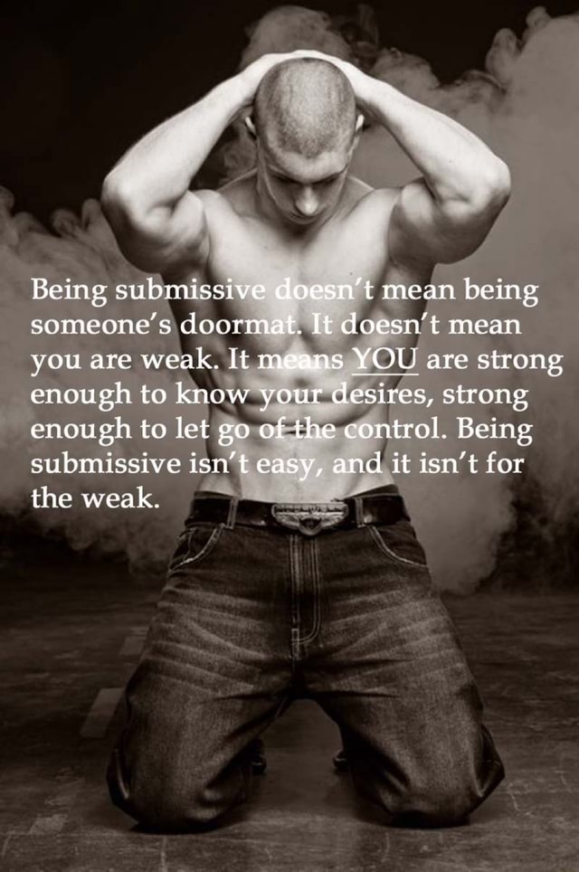 Being submissive doesn't mean being someone's doormat. It doesn't mean