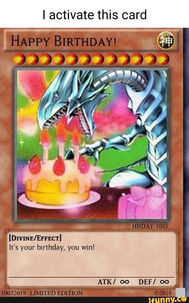 I activate this card ow BIRTHDAY! It's your birthday, you win! LIMITED ATK/  co_ DEF/ - iFunny