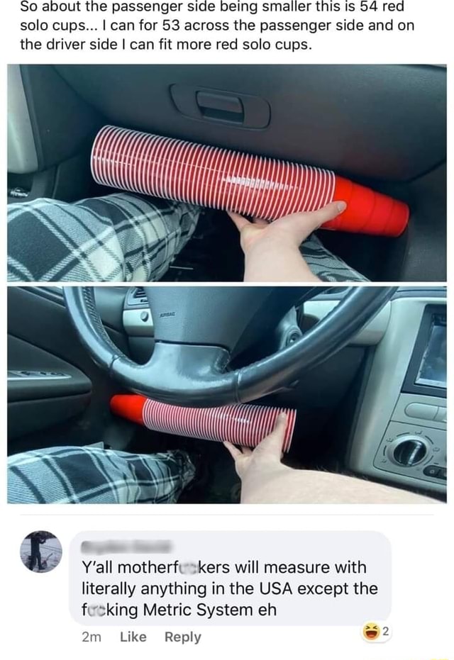 So about the passenger side being smaller this is 54 red solo cups... I