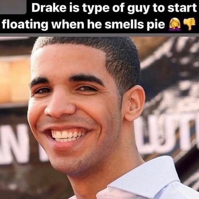 Drake is type of guy to start floating when he smells pie - iFunny