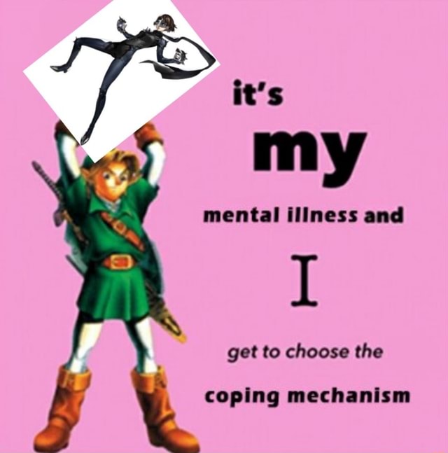 It's my mental illness and get to choose the coping mechanism - iFunny
