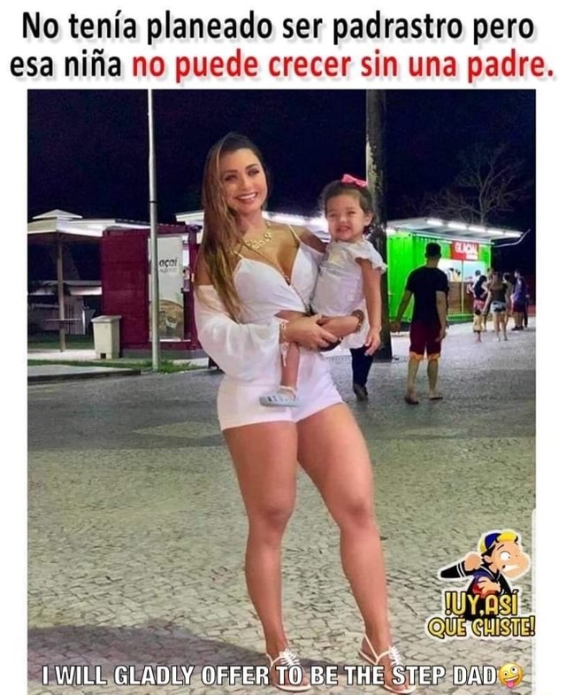 No tenia planeado ser padrastro pero sa nifia no puede crecer sin una  padre. WILL GLADLY OFFER TO BE THE STEP DAD - iFunny