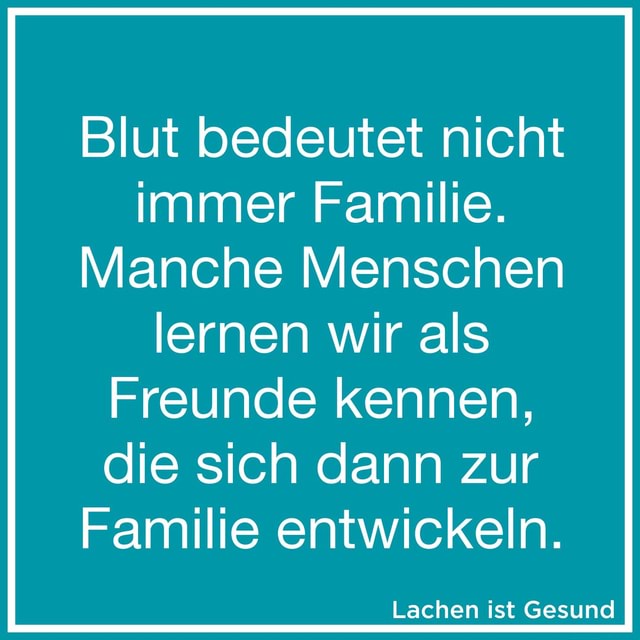Blut bedeutet nicht immer Familie. Manche Menschen lernen wir als