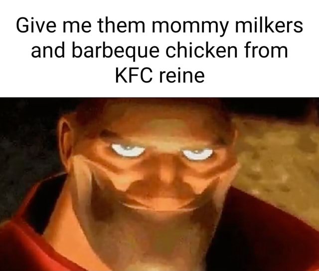 Give me them mommy milkers and barbeque chicken from KFC reine iFunny