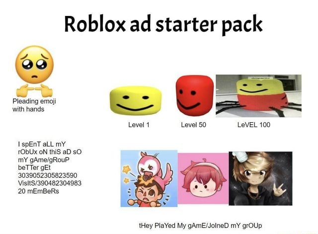 Roblox Ad Starter Pack Level 1 Level So Level 100 Ss Pleading Emoji With Hands Spent All My Robux On This Ad So My Better Get 3039052305823590 20 Members They Played My My Aroup - roblox starter pack