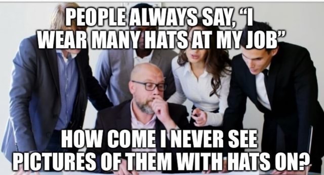 I wear many hats too... - PEOPLE ALWAYS SAY, 