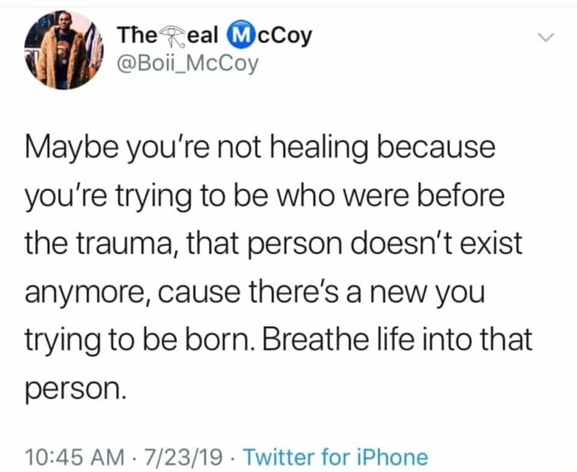 Maybe you're not healing because you're trying to be who were before ...