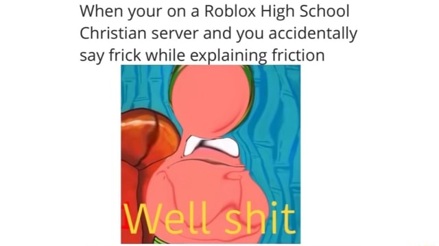 When Your On A Roblox High School Christian Server And You Accidentally Say Frick While Exalainin Friction Well Shit - roblox christian server
