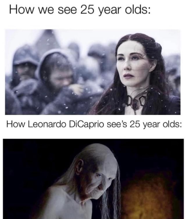 How we see 25 year olds: How Leonardo DiCaprio see's 25 year olds: - iFunny