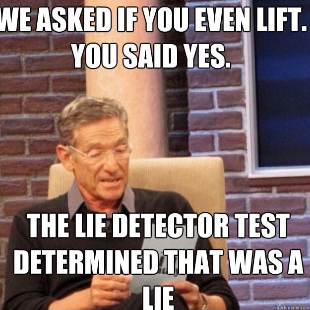 WE ASKED IF YOU EVEN LIFT. YOU SAID YES. THE LIE DETECTOR TEST ...