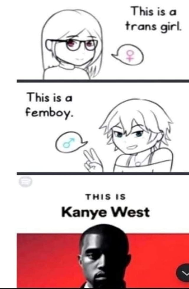 This is a trans girl. This is a Femboy. THIS Kanye West - iFunny