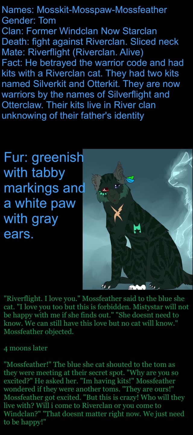 Names Mosskit Mosspaw Mossfeather Gender Tom Clan Former Windclan Now Starclan Death Fight Against Riverclan Sliced Neck Mate Riverflight Riverclan Alive Fact He Betrayed The Warrior Code And Had Kits With A Riverclan Cat