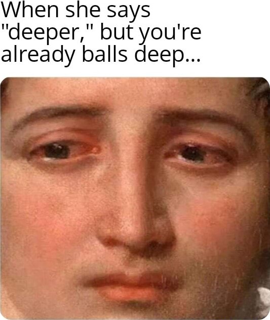 When she says "deeper," but you're already balls deep... seo.title