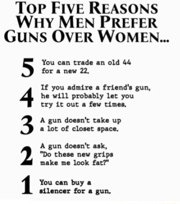 TOP FIVE REASONS WHY MEN PREFER GUNS OVER WOMEN... You can trade an old