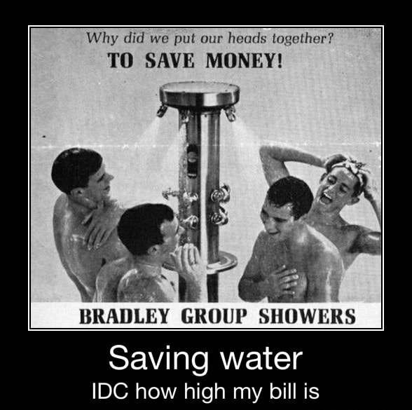 Why Did We Put Our Heads Together To Save Money Bradley Group Showers Saving Water Idc How High My Bill Is Saving Water Idc How High My Bill Is Ifunny