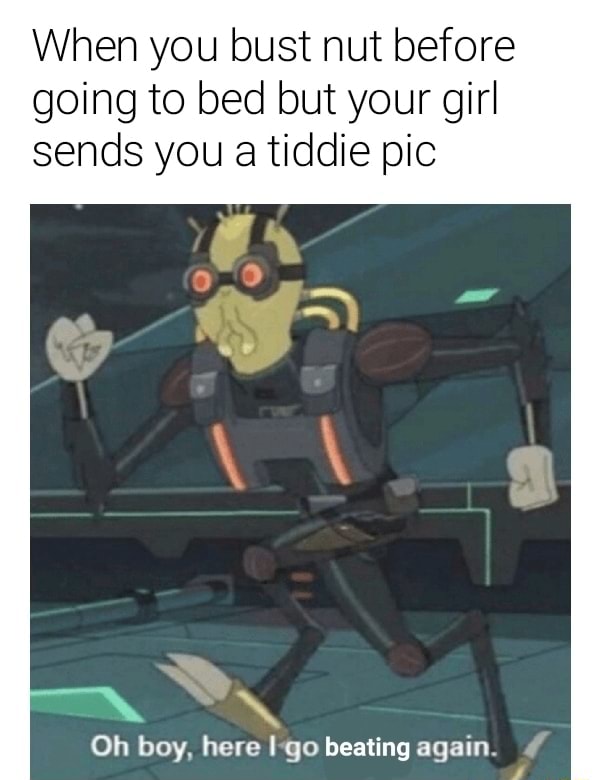 When you bust nut before going to bed but your girl sends you a tiddie