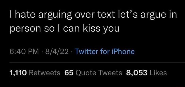 I hate arguing over text let's argue in person so I can kiss you PM