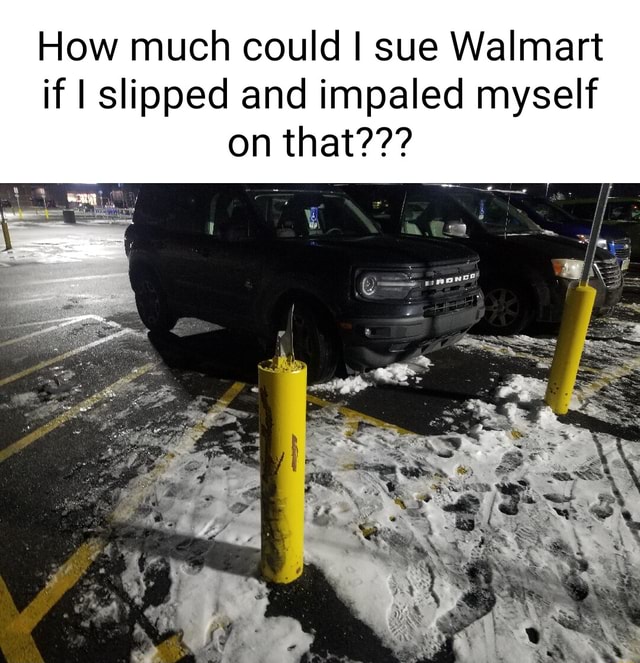 How much could I sue Walmart if I slipped and impaled myself on that