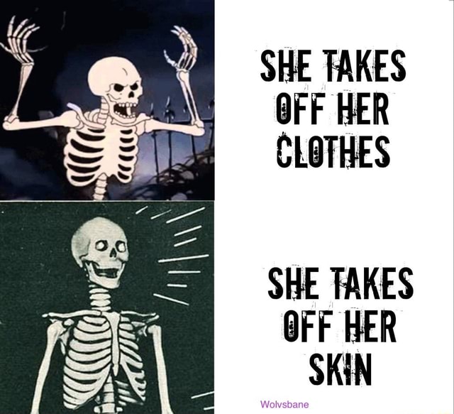 SHE TAKES OFF HER CLOTHES SHE TAKES OFF HER SKIN iFunny
