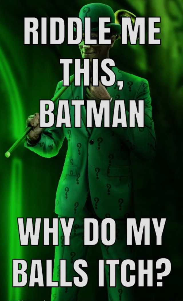 Riddle Me This Batman Why Do My Balls Itch Ifunny
