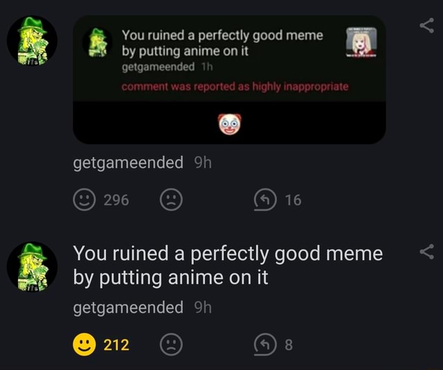 You ruined a perfectly good meme by putting anime on it getgameended ...