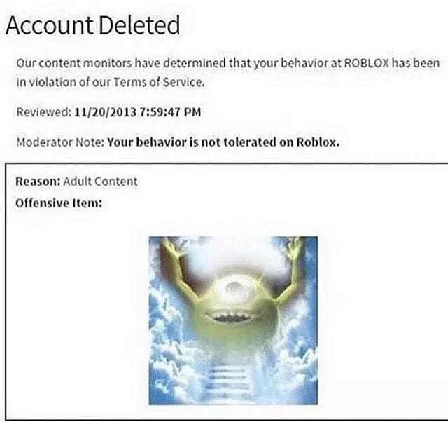 Account Deleted Ourconlentmonllors Have Determined That Your Behavior At Roblox Has Been In Violation Of Our Tevms 0 Service Rwlewed 11 20 1013 1 59 41 Pm Moderator Note Your Behavlor Is Not Tolerated On Roblox - roblox account deleted for no reason