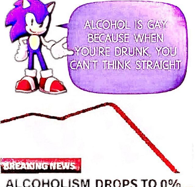 ALCOHOL IS BECAUSE WHEN YOU'RE DRUNK, YOU CAN'T THINK STRAIGHT ...