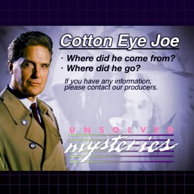 Cotton Eye Joe Where did he come from? Where did he go? !f you have any