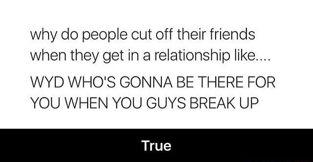 Why do people cut off their friends When they get in a relationship