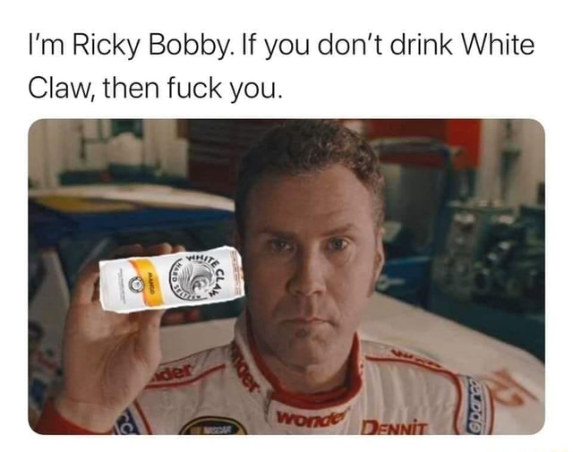 I M Ricky Bobby If You Don T Drink White Claw Then Fuck You