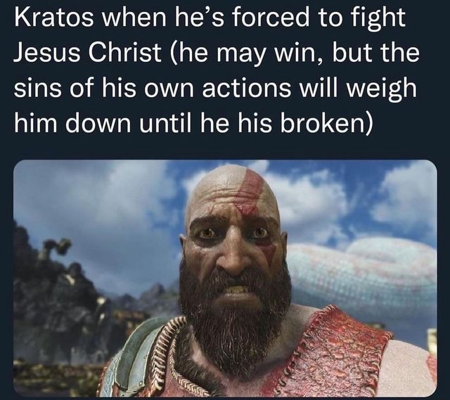 Kratos when he's forced to fight Jesus Christ (he may win, but the sins