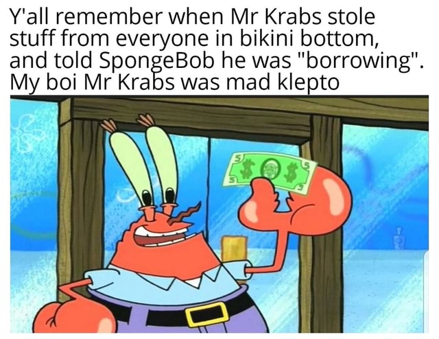 Y'all remember when Mr Krabs stole stuff from everyone in bikini bottom ...