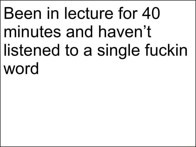 Been In Lecture For 40 Minutes And Havent Listened To A Single Fuckin Word Ifunny 5095