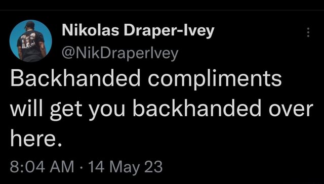 Backhanded compliments will get you backhanded over here. AM - 14 May ...