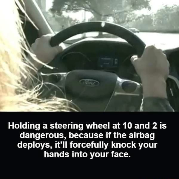 Holding a steering wheel at 10 and 2 is dangerous, because if the