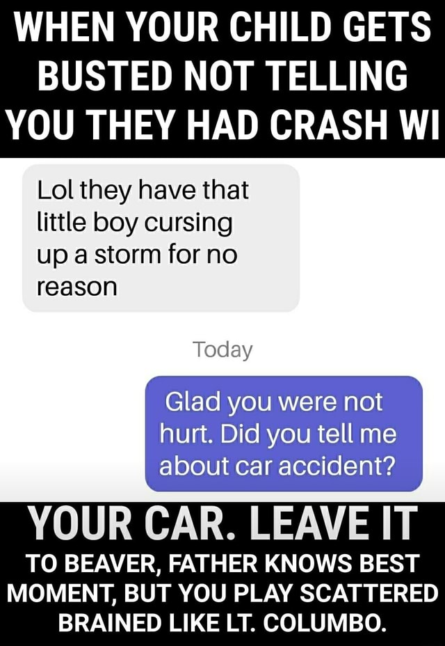 WHEN YOUR CHILD GETS BUSTED NOT TELLING YOU THEY HAD CRASH WI Lol they