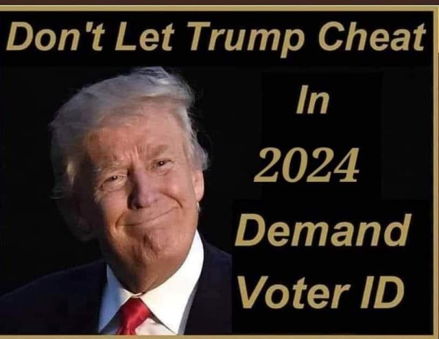 Don't Let Trump Cheat In 2024 Demand Voter ID - IFunny