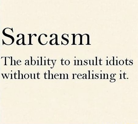 Sarcasm The ability to insult idiots without them realising it. - iFunny