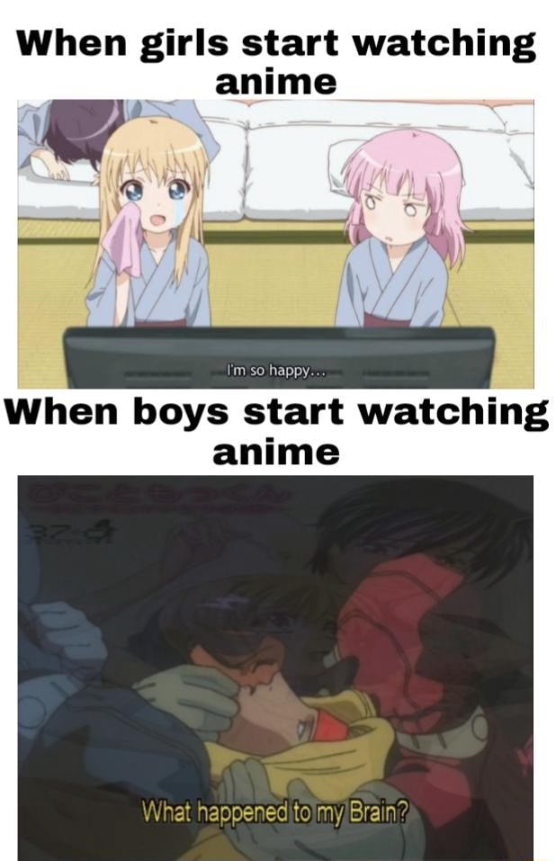 When girls start watching anime I'm so happy. When boys start watching anime  What - )