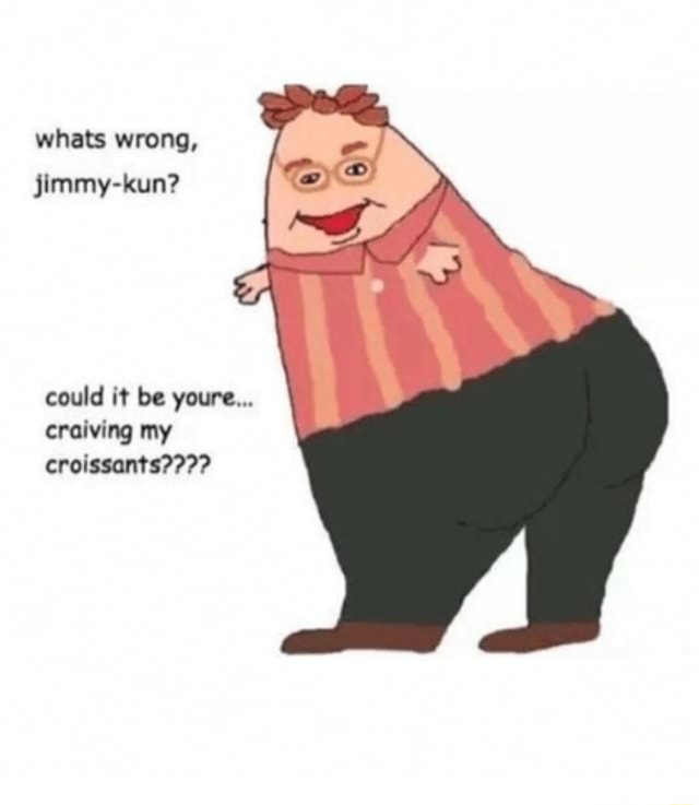 Whats wrong, jimmykun? could it be youre... cmiving my croissaMs???? iFunny