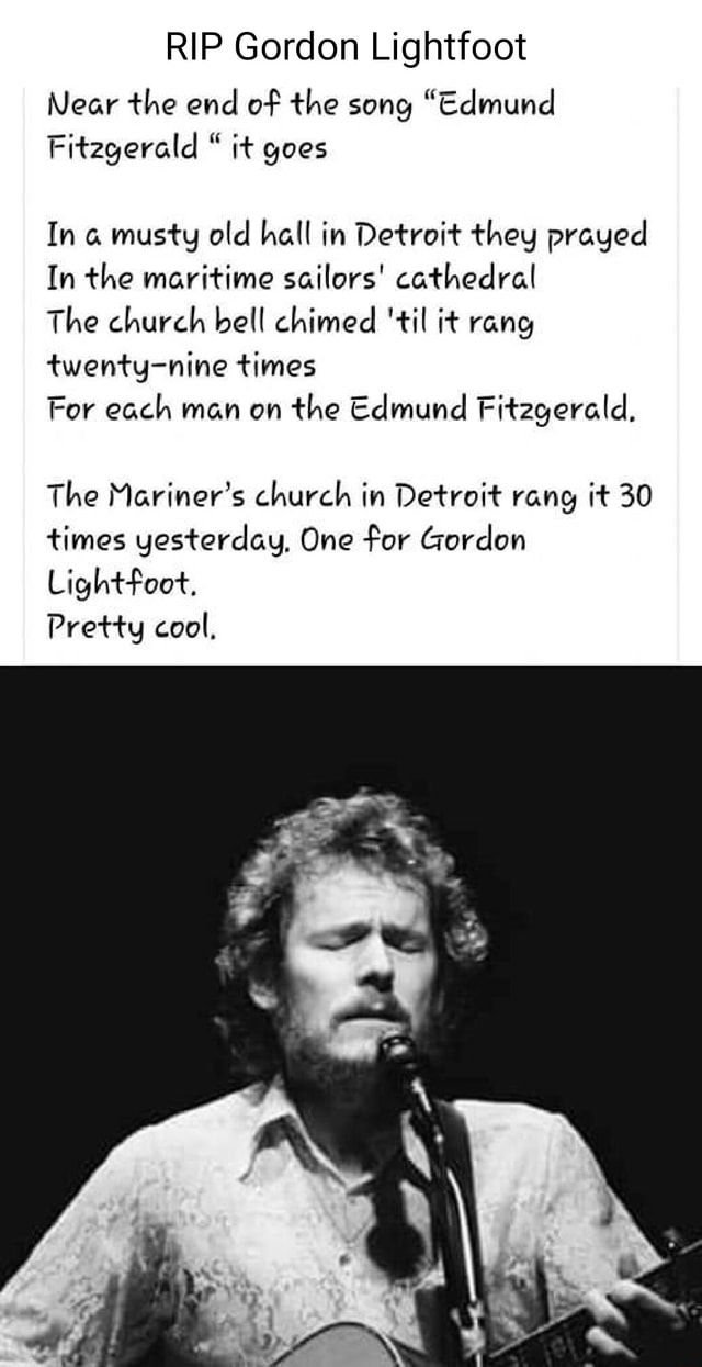 RIP Gordon Lightfoot Near the end of the song "Edmund Fitzgerald " it