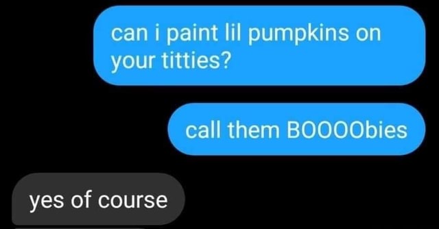 Can paint lil pumpkins on your titties? call them BOOOObies yes of ...